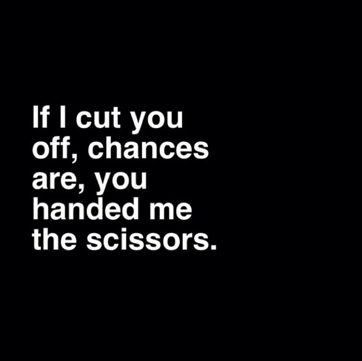 a black and white photo with the words if i cut you off, changes are, you handed me the scissors