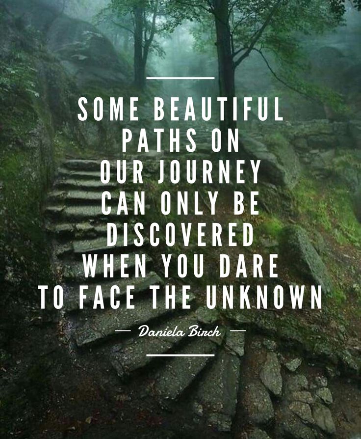 some beautiful paths on our journey can only be discovered when you dare to face the unknown