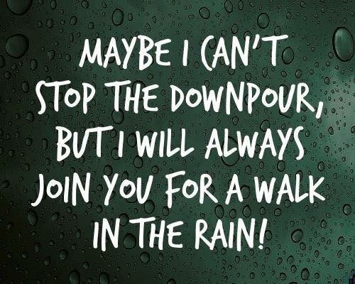 a rain soaked window with the words maybe i can't stop the downpour, but i will always join you for a walk in the rain