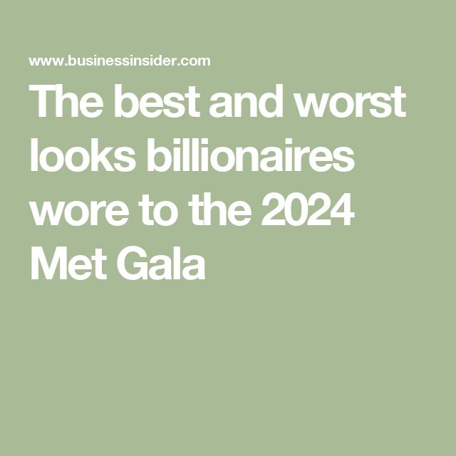 the best and worst looks billionaires were to the 24 met galaa by business insider