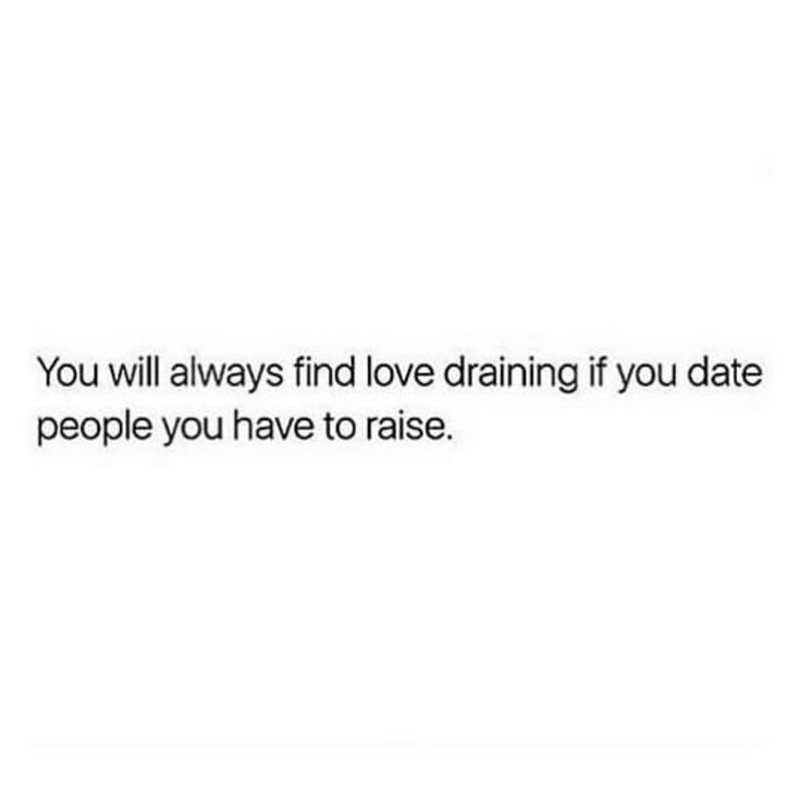 the text reads, you will always find love draining if you date people you have to raise