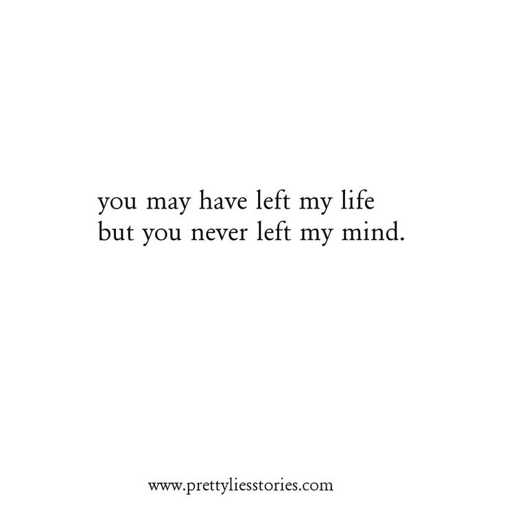 a quote that says, you may have left my life but you never left my mind