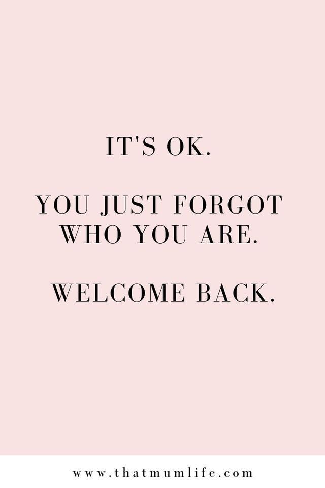 a quote that says it's ok you just forgot who you are welcome back