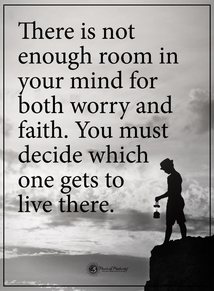 there is not enough room in your mind for both worry and faith you must decide which one gets to live there