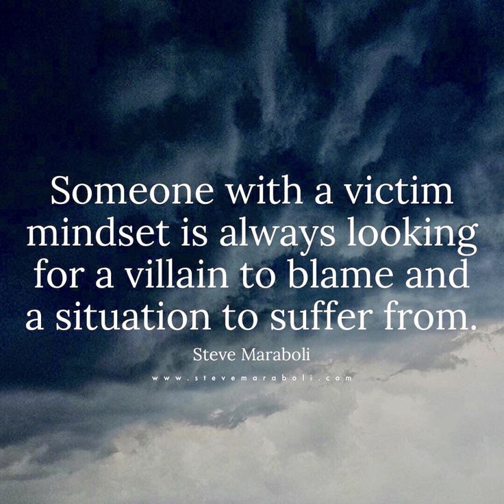 someone with a victim mindset is always looking for a villain to blame and a situation to suffer from