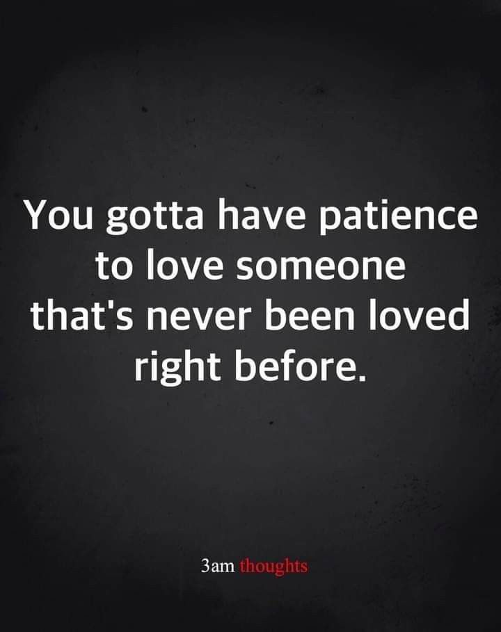 the quote you gota have patience to love someone that's never been loved right before