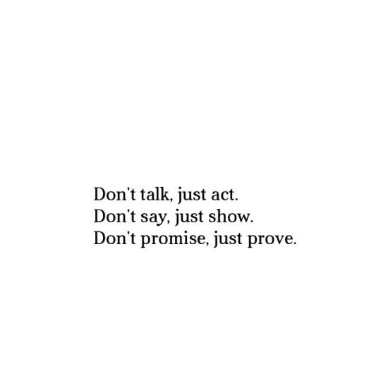 the words don't talk, just act don't say, just show don't promise, just prove