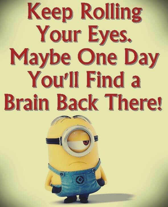 a minion with the words keep rolling your eyes maybe one day you'll find a brain back there