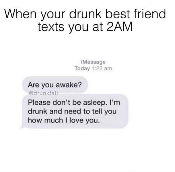 two texts that say, when your drunk best friend texts you at 2am are you awake? please don't be asleep i'm drink and need to tell you how much i love you