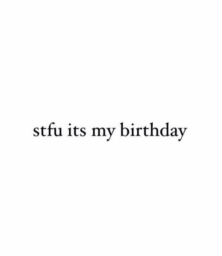 the words stfu it's my birthday written in black on a white background