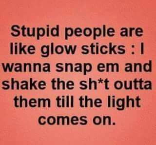 Stupid people are like glow sticks. I want to snap them and shake the shit out of them until the light comes on. Minions Quotes, Funny As Hell, Sarcasm Humor, Glow Sticks, Funny Laugh, Bones Funny, Funny Stuff, Really Funny, Me Quotes