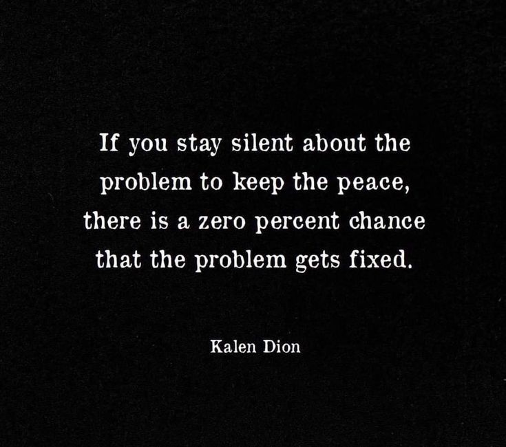 a black and white photo with the quote if you stay silent about the problem to keep the peace, there is a zero percent chance that the problem gets fixed