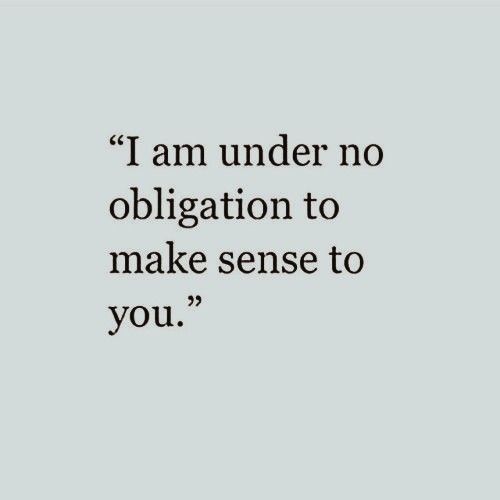 a quote that says i am under no obigation to make sense to you