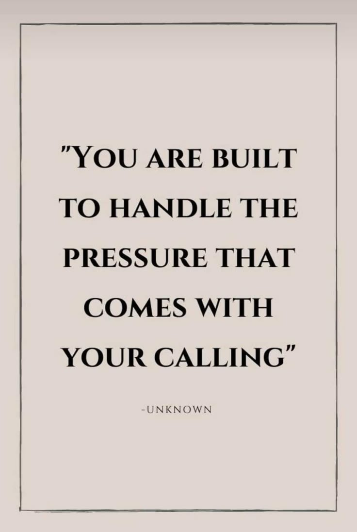 the quote you are built to handle the pressure that comes with your calling by unknown