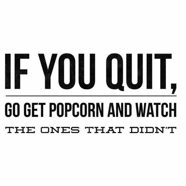 the words if you quit, go get popcorn and watch the ones that didn't