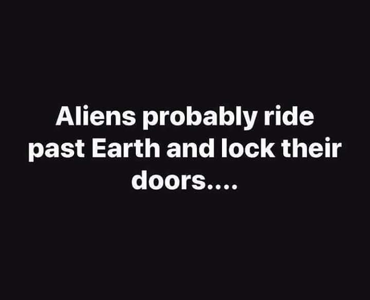 the words aliens probably ride past earth and lock their doors