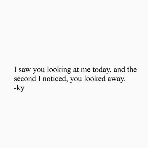 a white wall with the words i saw you looking at me today and the second i noticed