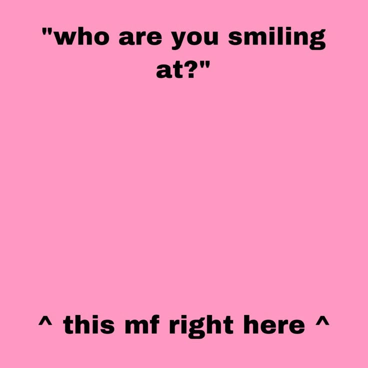 a pink background with the words who are you smiling at? this mf right here