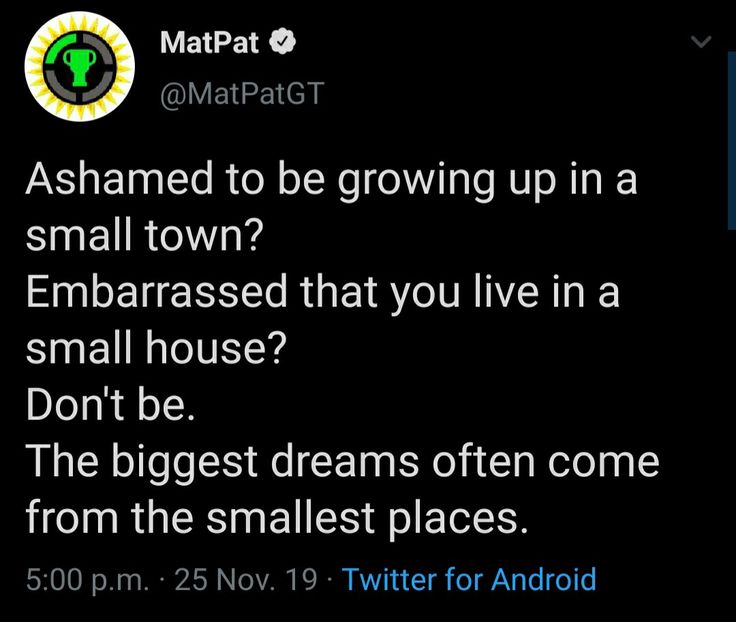 the tweet is asking to be growing up in a small town? embarrassed that you live in a small house? don'tweet be the biggest dreams often come from the smallest places