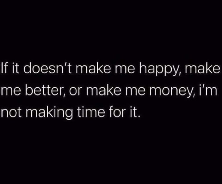 a black and white photo with the words, if it doesn't make me happy, make me better, or make me money i'm not making time for it