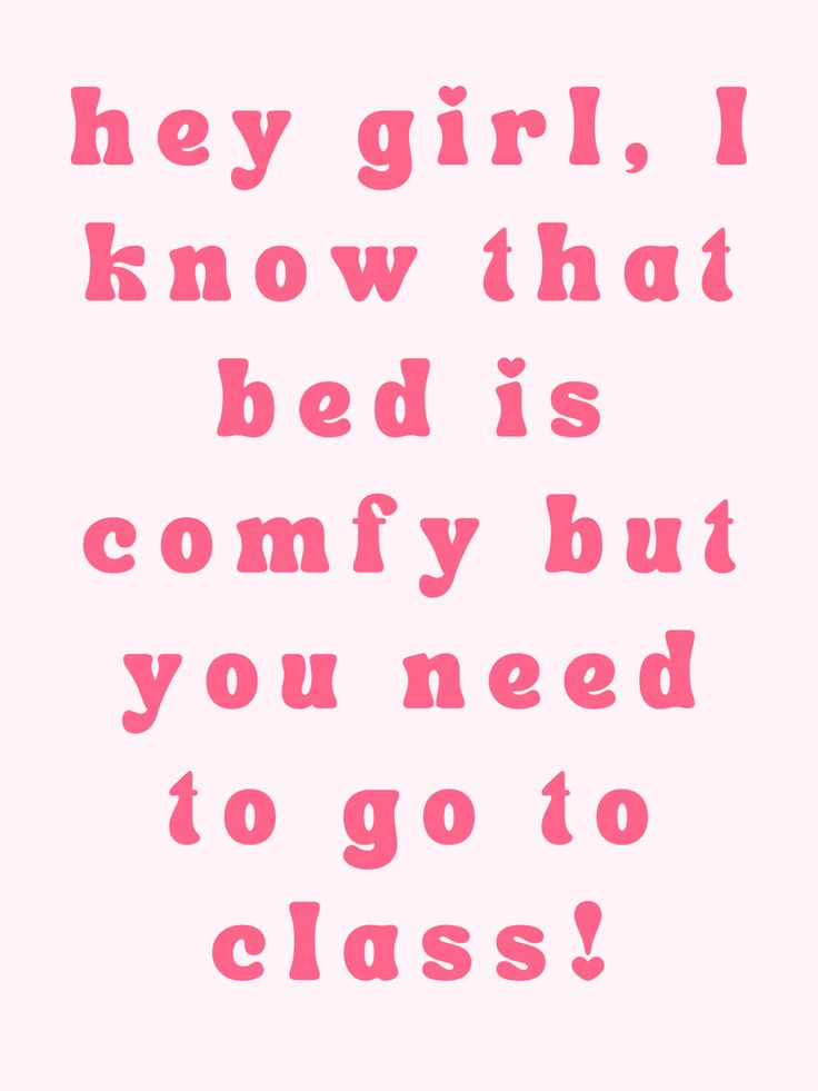 a pink poster with the words hey girl, i know that bed is comfy but you need to go to class