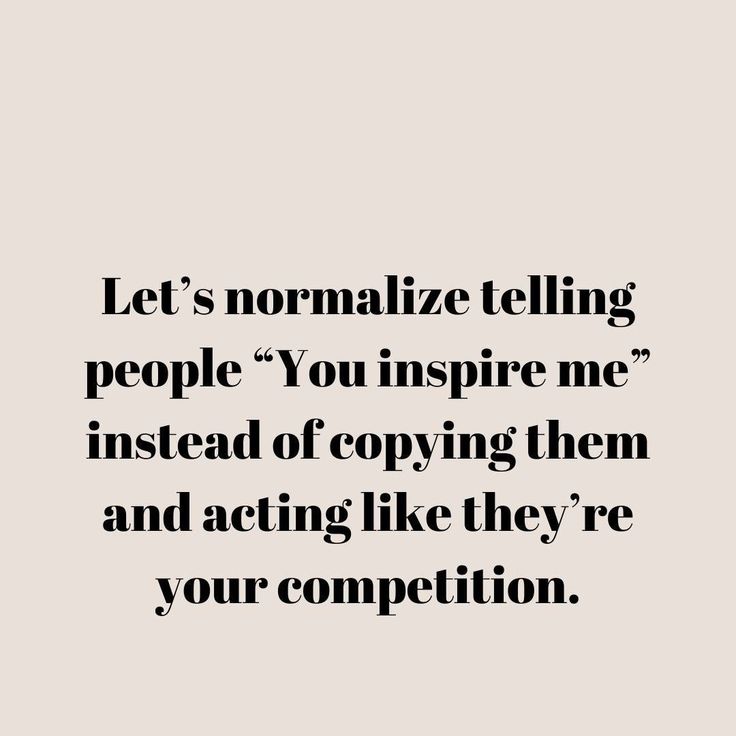 a quote that reads let's normalize telling people you inspire me instead of copying them and acting like they're your competition