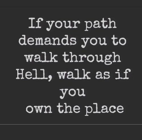 a quote that says if your path demands you to walk through hell, walk as if you own the place