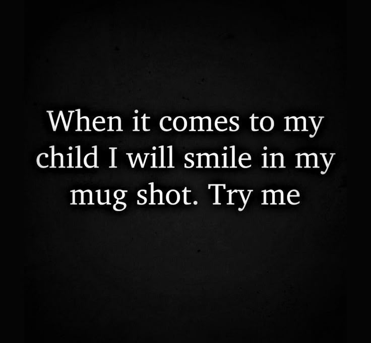 a black and white photo with the words, when it comes to my child i will smile in my mug shot try me