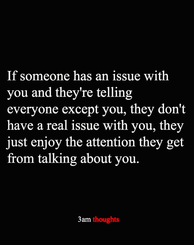 someone has an issue with you and they're telling everyone except you, they don't have a real issue with you