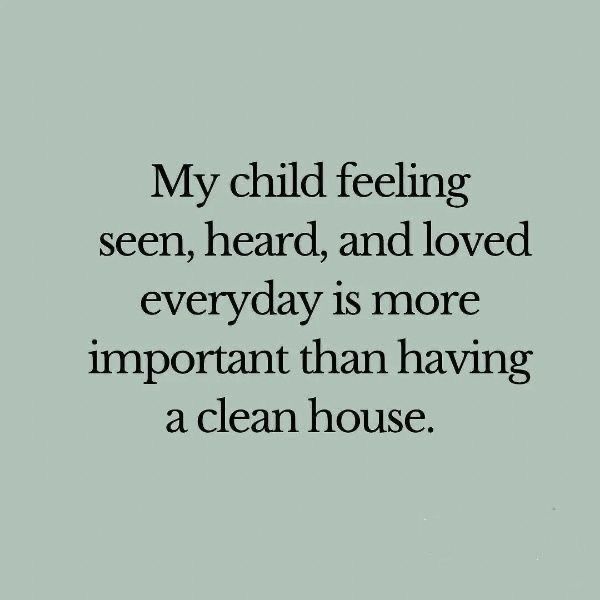 a quote that reads, my child feeling seen, heard, and loved everyday is more important than having a clean house