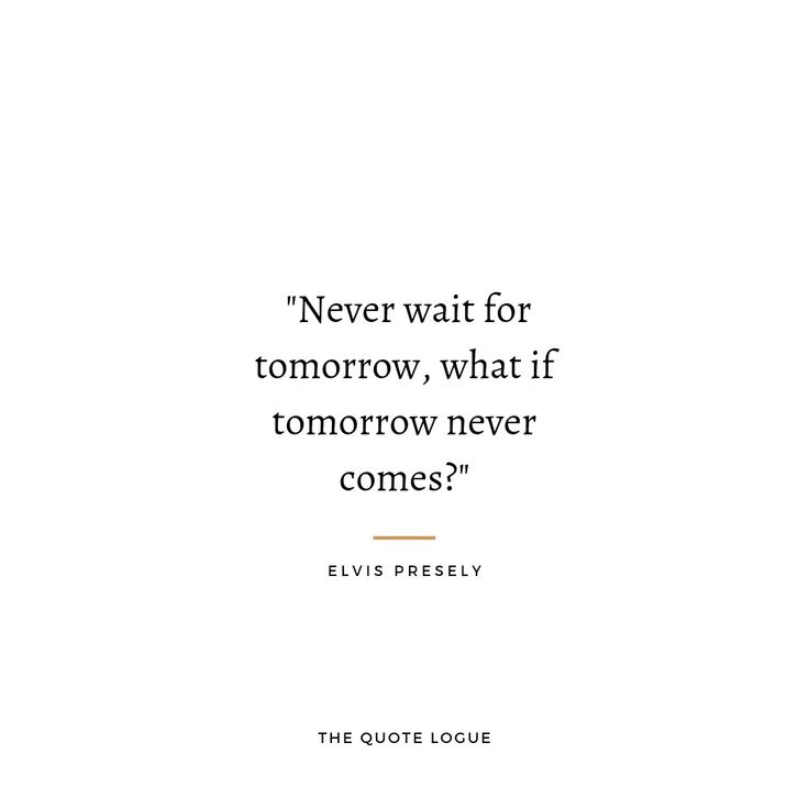 a quote from elvis presley about never wait for tomorrow, what if tomorrow never comes?