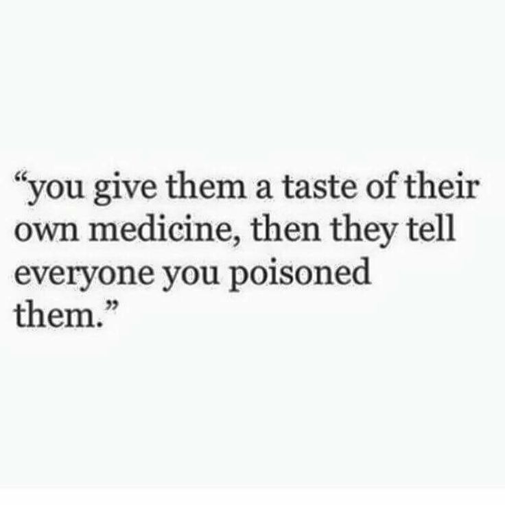 a quote that says you give them a taste of their own medicine, then they tell everyone you