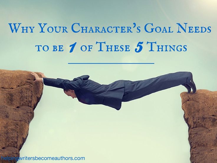 a man standing on top of a cliff with the words why your character's goal needs to be 7 of these 5 things