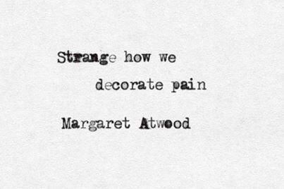 Love Margaret Atwood. "Strange how we decorate pain"  quotation from Margaret Atwood's  Morning in the Burned House Quotes Literature, Literature Quotes, Life Quotes Love, Margaret Atwood, Literary Quotes, Poem Quotes, Poetry Quotes, Pretty Words, The Words