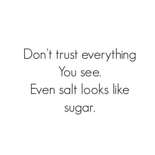 a quote that says don't trust everything you see even salt looks like sugar