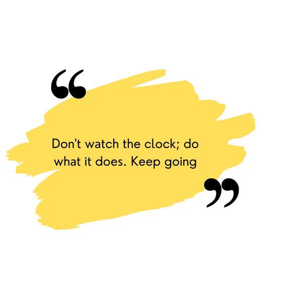 a quote that reads don't watch the clock, do what it does keep going