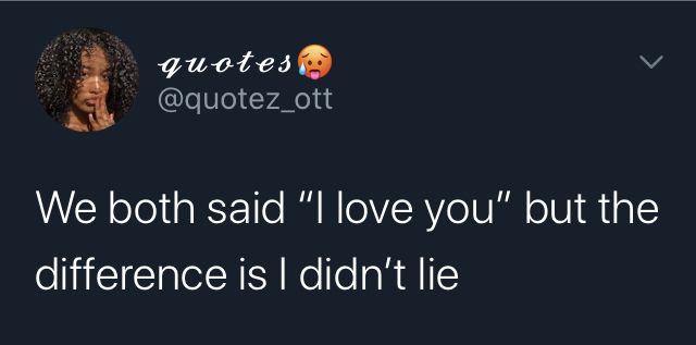 a tweet with the caption we both said i love you but the difference is didn't lie