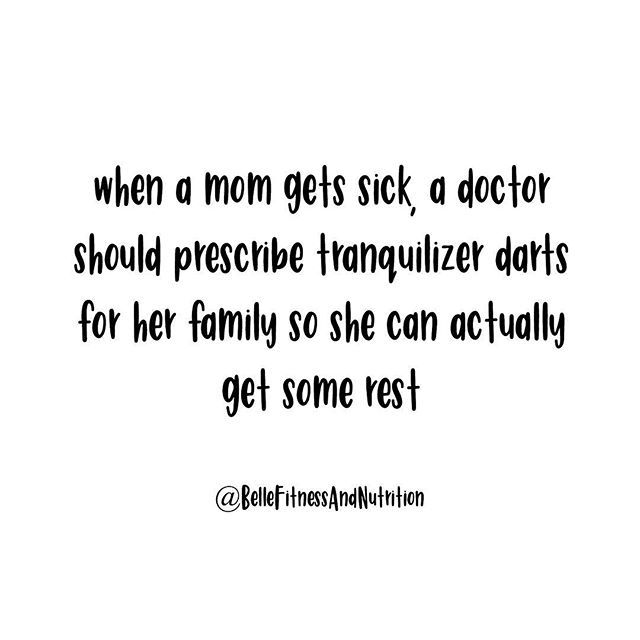 a quote that reads, when a mom gets sick, a doctor should prescrue tranquilizer darts for her family so she can actually get some rest