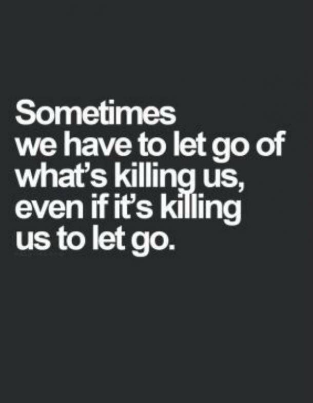 someones we have to let go of what's killing us, even if it's killing us to let go