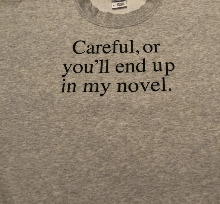 a t - shirt that says careful, or you'll end up in my novel