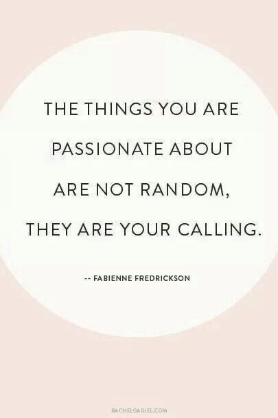 the things you are passionate about are not random, they are your calling