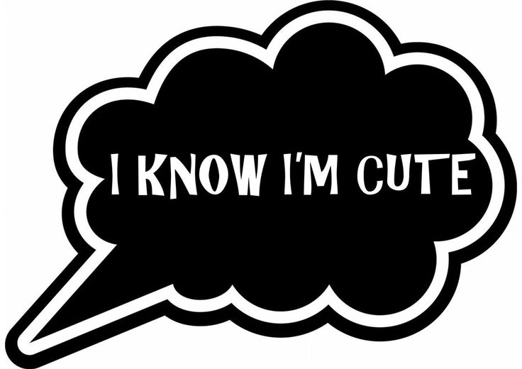 i know i'm cute speech bubble with the words i know i'm cute