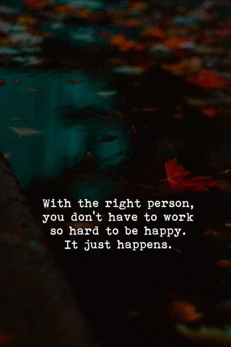 an image with the words, with the right person you don't have to work so hard to be happy it just happens