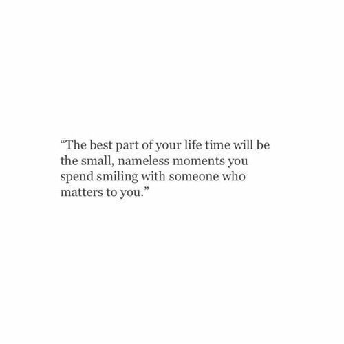 the best part of your life time will be the small, nameless moments you spend smiling with someone who matters to you