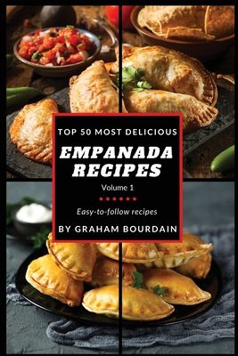 top 50 most delicious empanada recipes volume 1 easy - to - follow recipes