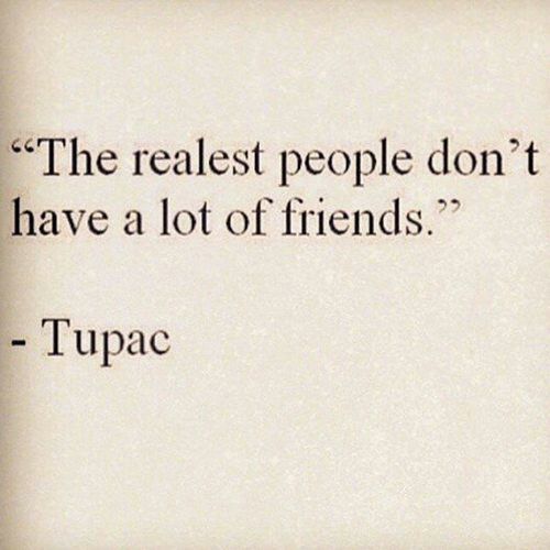 a quote from tupac that reads the realest people don't have a lot of friends