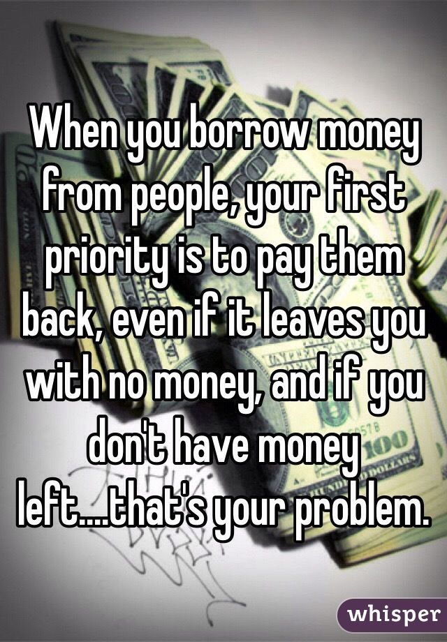 some money is laying on top of each other and the words when you borrow money from people, your first priority is to pay them back even if