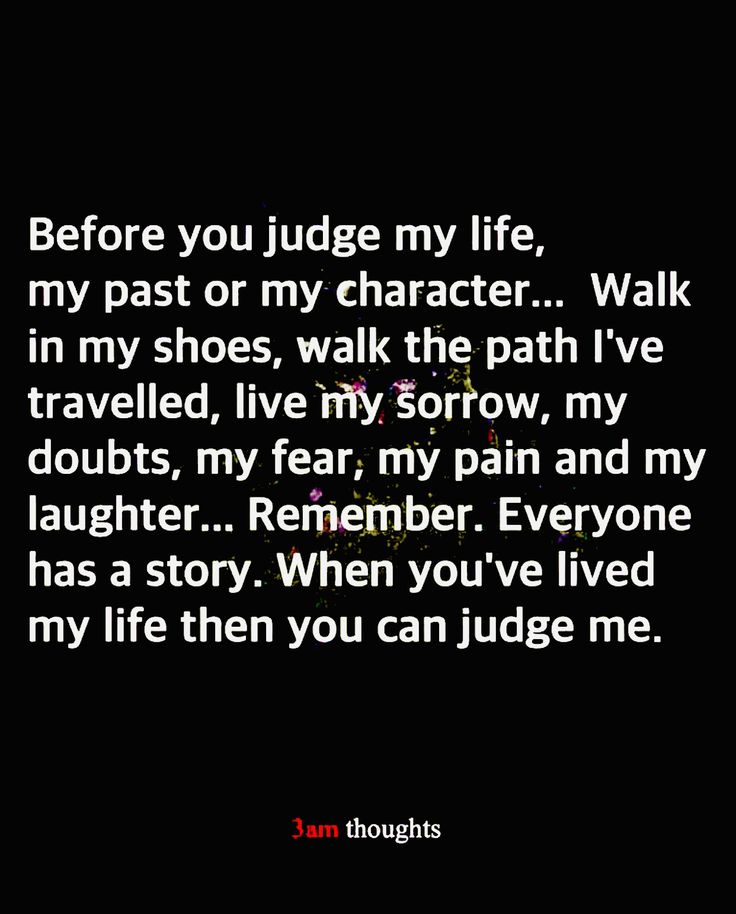 a quote that reads before you judge my life, my past or my character walk in my shoes, walk the path i've