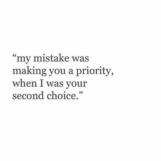 a quote that reads, my mistake was making you a priority, when i was your second choice