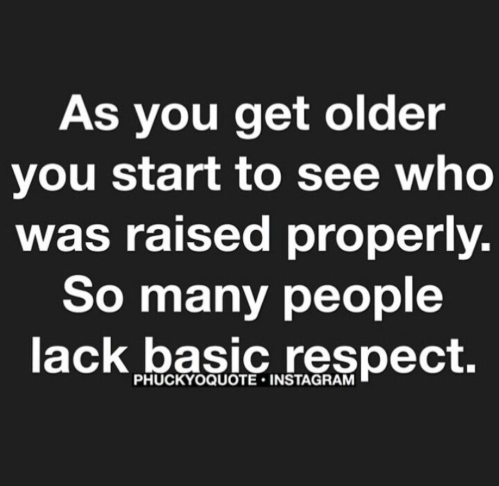 the quote as you get older you start to see who was raised properly so many people lack